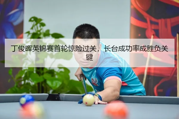 丁俊晖英锦赛首轮惊险过关，长台成功率成胜负关键