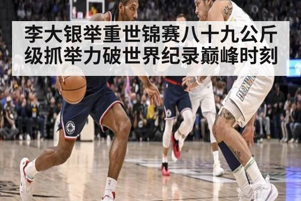 李大银举重世锦赛八十九公斤级抓举力破世界纪录巅峰时刻