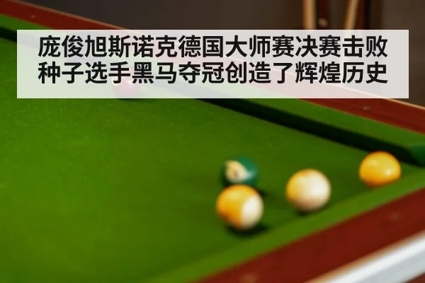 庞俊旭斯诺克德国大师赛决赛击败种子选手黑马夺冠创造了辉煌历史